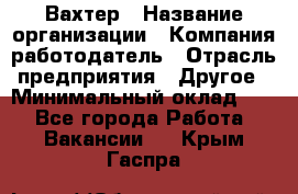 Вахтер › Название организации ­ Компания-работодатель › Отрасль предприятия ­ Другое › Минимальный оклад ­ 1 - Все города Работа » Вакансии   . Крым,Гаспра